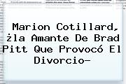 <b>Marion Cotillard</b>, ¿la Amante De Brad Pitt Que Provocó El Divorcio?