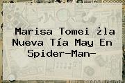 <b>Marisa Tomei</b> ¿la Nueva Tía May En Spider-Man?