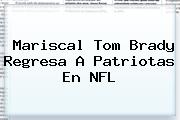Mariscal Tom Brady Regresa A Patriotas En <b>NFL</b>