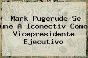Mark Pugerude Se <b>une</b> A Iconectiv Como Vicepresidente Ejecutivo