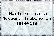 <b>Marlene Favela</b> Asegura Trabajo En Televisa