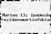 Ver martes 13 padeces trezidavomartiofobia <b>Martes 13</b>: ¿padecés Trezidavomartiofobia?