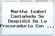 Martha Isabel Castañeda Se Despidió De La <b>Procuraduría</b> Con ...