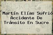 <b>Martín Elías</b> Sufrió Accidente De Tránsito En Sucre