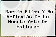 <b>Martín Elías</b> Y Su Reflexión De La Muerte Ante De Fallecer