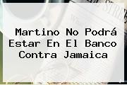 Martino No Podrá Estar En El Banco Contra <b>Jamaica</b>