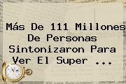 Más De 111 Millones De Personas Sintonizaron Para Ver El <b>Super</b> <b>...</b>