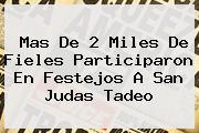 Mas De 2 Miles De Fieles Participaron En Festejos A <b>San Judas Tadeo</b>