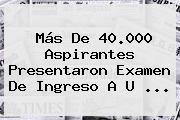 Más De 40.000 Aspirantes Presentaron Examen De Ingreso A U ...