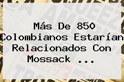 Más De 850 Colombianos Estarían Relacionados Con Mossack <b>...</b>