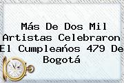 Más De Dos Mil Artistas Celebraron El Cumpleaños 479 De <b>Bogotá</b>