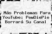 Más Problemas Para YouTube: <b>PewDiePie</b> Borrará Su Canal