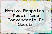 Masivo Respaldo A <b>Messi</b> Para Convencerlo De Seguir