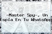 ?<b>Master Spy</b>?, Un Espía En Tu WhatsApp