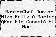 <b>MasterChef Junior</b> Hizo Feliz A María: ¡Por Fin Conoció El Mar!