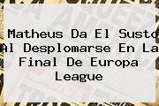 Matheus Da El Susto Al Desplomarse En La Final De <b>Europa League</b>