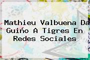 <b>Mathieu Valbuena</b> Da Guiño A Tigres En Redes Sociales