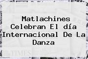 Matlachines Celebran El <b>día Internacional De La Danza</b>