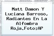 <b>Matt Damon</b> Y Luciana Barroso, Radiantes En La Alfombra Roja.Foto:AP