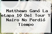 Matthews Ganó La <b>etapa 10</b> Del <b>Tour</b> Y Nairo No Perdió Tiempo