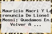 Mauricio Macri Y La <b>renuncia</b> De Lionel <b>Messi</b>: Quedamos En Volver A ...