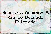 <b>Mauricio Ochmann</b> Se Ríe De Desnudo Filtrado