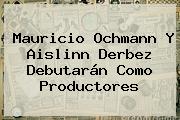 <b>Mauricio Ochmann</b> Y Aislinn Derbez Debutarán Como Productores