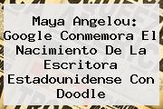 <b>Maya Angelou</b>: Google Conmemora El Nacimiento De La Escritora Estadounidense Con Doodle