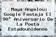 <b>Maya Angelou</b>: Google Festeja El 90° Aniversario De La Poeta Estadounidense