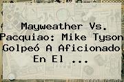 Mayweather Vs. Pacquiao: <b>Mike Tyson</b> Golpeó A Aficionado En El <b>...</b>