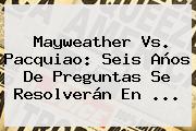 Mayweather Vs. <b>Pacquiao</b>: Seis Años De Preguntas Se Resolverán En <b>...</b>