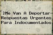 ¿Me Van A Deportar? Respuestas Urgentes Para Indocumentados