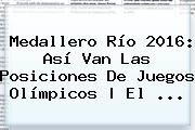 <b>Medallero</b> Río <b>2016</b>: Así Van Las Posiciones De <b>Juegos Olímpicos</b> | El ...
