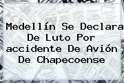 Medellín Se Declara De Luto Por <b>accidente De Avión</b> De Chapecoense