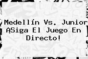 <b>Medellín Vs</b>. <b>Junior</b> ¡Siga El Juego En Directo!