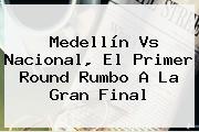 <b>Medellín Vs Nacional</b>, El Primer Round Rumbo A La Gran Final