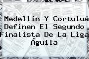 <b>Medellín</b> Y <b>Cortuluá</b> Definen El Segundo Finalista De La Liga Águila
