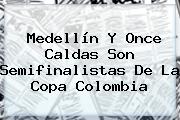 Medellín Y Once Caldas Son Semifinalistas De La <b>Copa</b> Colombia