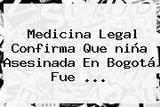 Medicina Legal Confirma Que <b>niña Asesinada En Bogotá</b> Fue ...