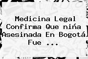 Ver medicina legal confirma que nina asesinada en bogota fue Medicina Legal Confirma Que <b>niña Asesinada En Bogotá</b> Fue ...