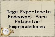 <b>Mega</b> Experiencia Endeavor, Para Potenciar Emprendedores