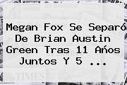 <b>Megan Fox</b> Se Separó De Brian Austin Green Tras 11 Años Juntos Y 5 <b>...</b>