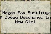 Megan Fox Sustituye A <b>Zooey Deschanel</b> En New Girl