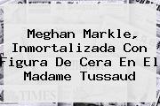<b>Meghan Markle</b>, Inmortalizada Con Figura De Cera En El Madame Tussaud