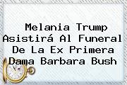 Melania Trump Asistirá Al Funeral De La Ex Primera Dama <b>Barbara Bush</b>