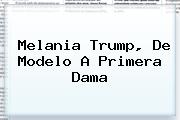 <b>Melania Trump</b>, De Modelo A Primera Dama