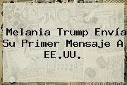 <b>Melania Trump</b> Envía Su Primer Mensaje A EE.UU.
