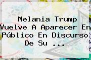 <b>Melania Trump</b> Vuelve A Aparecer En Público En Discurso De Su ...