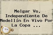 Melgar Vs. Independiente De Medellín En Vivo Por La <b>Copa</b> ...