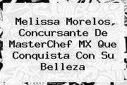 <b>Melissa</b> Morelos, Concursante De <b>MasterChef</b> MX Que Conquista Con Su Belleza